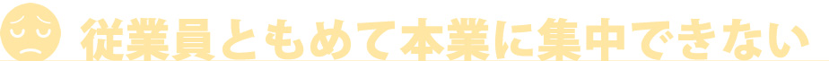 従業員ともめて本業に集中できない
